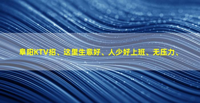 阜阳KTV招、这里生意好、人少好上班、无压力、